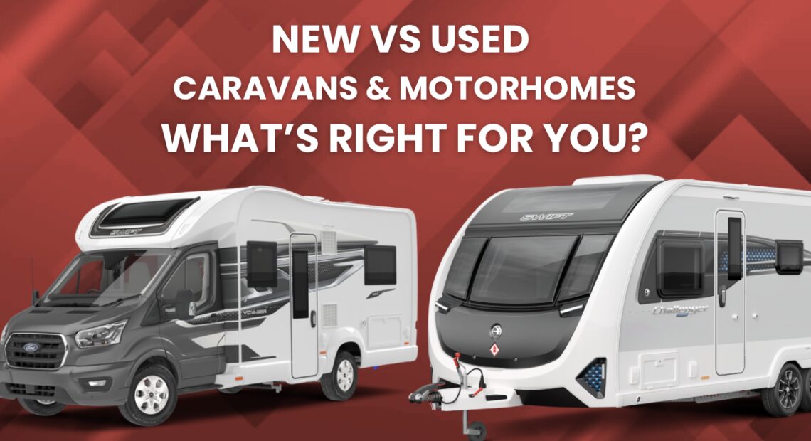 New vs Used Caravans & Motorhomes – What’s Right for You?